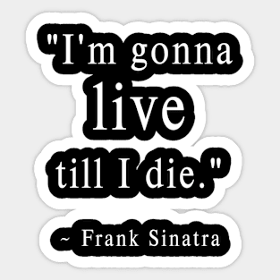 I'm Gonna Live till I Die Sticker